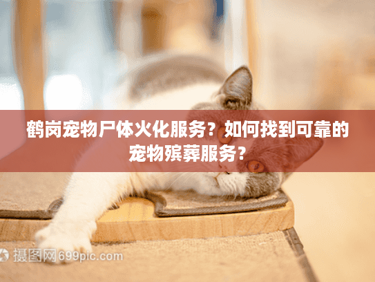 鹤岗宠物尸体火化服务?如何找到可靠的宠物殡葬服务? 鹤岗宠物尸体火化服务?如何找到可靠的宠物殡葬服务?