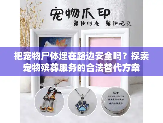 把宠物尸体埋在路边安全吗?探索宠物殡葬服务的合法替代方案 把宠物尸体埋在路边安全吗?探索宠物殡葬服务的合法替代方案