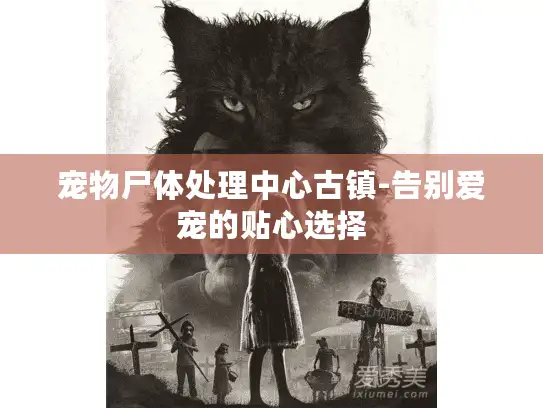 宠物尸体处理中心古镇-告别爱宠的贴心选择