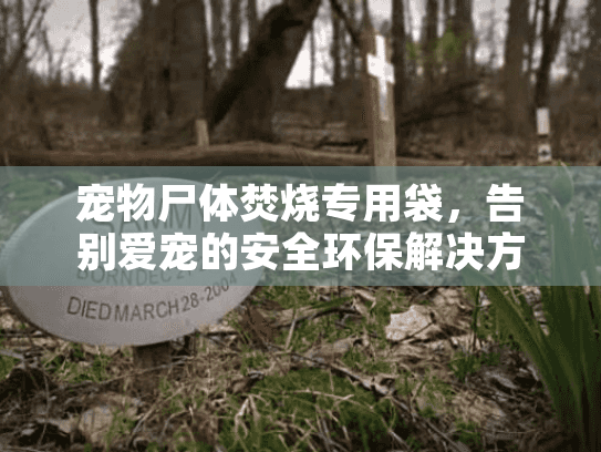 宠物尸体焚烧专用袋，告别爱宠的安全环保解决方案