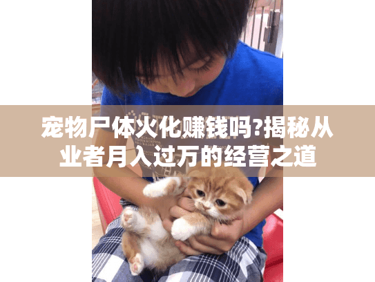 宠物尸体火化赚钱吗?揭秘从业者月入过万的经营之道 宠物尸体火化赚钱吗?揭秘从业者月入过万的经营之道