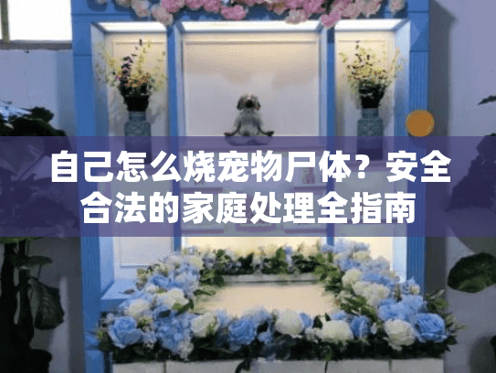 自己怎么烧宠物尸体？安全合法的家庭处理全指南