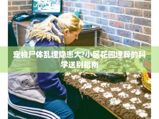 宠物尸体乱埋隐患大?小区花园埋葬的科学送别指南 宠物尸体乱埋隐患大?小区花园埋葬的科学送别指南