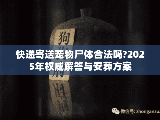 快递寄送宠物尸体合法吗?2025年权威解答与安葬方案