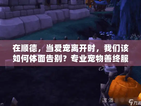在顺德,当爱宠离开时,我们该如何体面告别?专业宠物善终服务指南 在顺德,当爱宠离开时,我们该如何体面告别?专业宠物善终服务指南