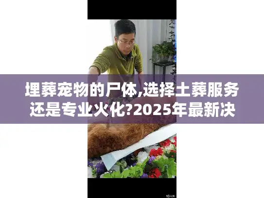 埋葬宠物的尸体,选择土葬服务还是专业火化?2025年最新决策指南
