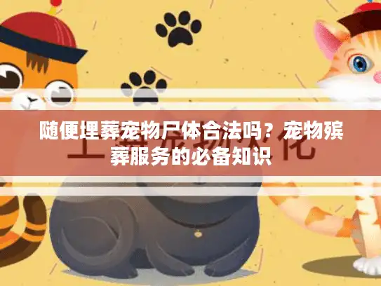 随便埋葬宠物尸体合法吗？宠物殡葬服务的必备知识