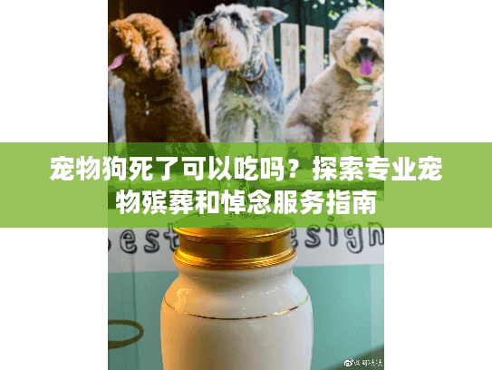 宠物狗死了可以吃吗?探索专业宠物殡葬和悼念服务指南 宠物狗死了可以吃吗?探索专业宠物殡葬和悼念服务指南