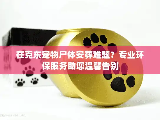 在克东宠物尸体安葬难题?专业环保服务助您温馨告别 在克东宠物尸体安葬难题?专业环保服务助您温馨告别