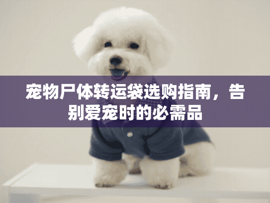 宠物尸体转运袋选购指南，告别爱宠时的必需品