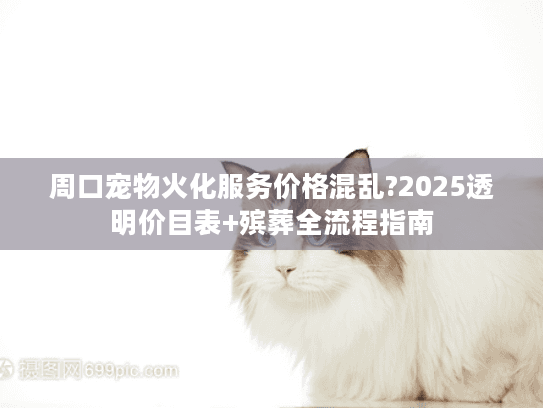周口宠物火化服务价格混乱?2025透明价目表+殡葬全流程指南 周口宠物火化服务价格混乱?2025透明价目表+殡葬全流程指南
