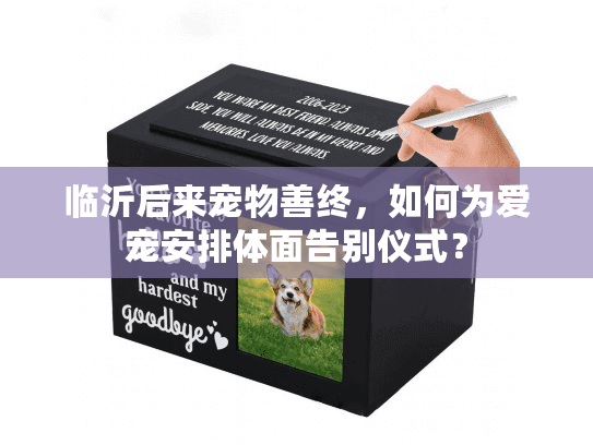 临沂后来宠物善终,如何为爱宠安排体面告别仪式? 临沂后来宠物善终,如何为爱宠安排体面告别仪式?