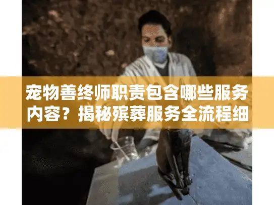 宠物善终师职责包含哪些服务内容？揭秘殡葬服务全流程细节