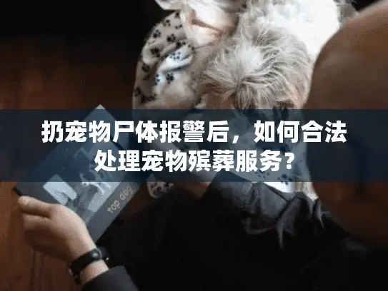 扔宠物尸体报警后，如何合法处理宠物殡葬服务？