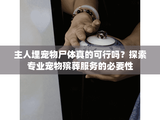 主人埋宠物尸体真的可行吗?探索专业宠物殡葬服务的必要性 主人埋宠物尸体真的可行吗?探索专业宠物殡葬服务的必要性