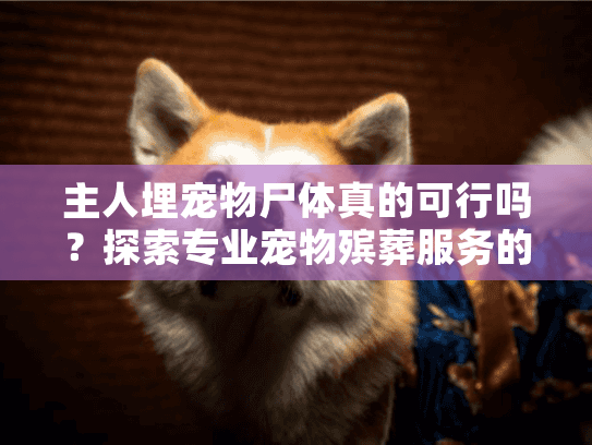 主人埋宠物尸体真的可行吗?探索专业宠物殡葬服务的必要性 主人埋宠物尸体真的可行吗?探索专业宠物殡葬服务的必要性