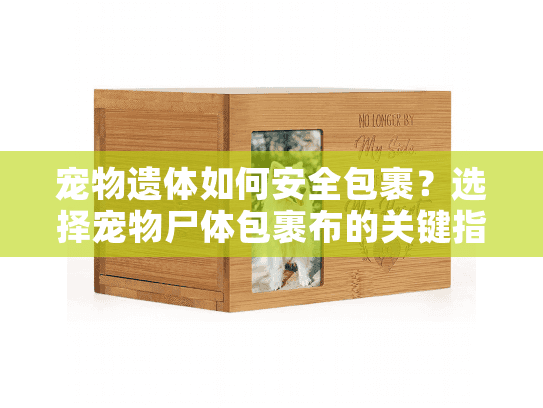 宠物遗体如何安全包裹?选择宠物尸体包裹布的关键指南 宠物遗体如何安全包裹?选择宠物尸体包裹布的关键指南