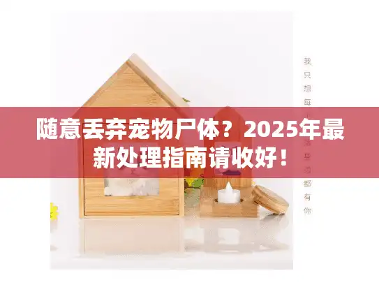 随意丢弃宠物尸体?2025年最新处理指南请收好! 随意丢弃宠物尸体?2025年最新处理指南请收好!