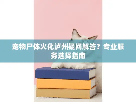 宠物尸体火化泸州疑问解答？专业服务选择指南
