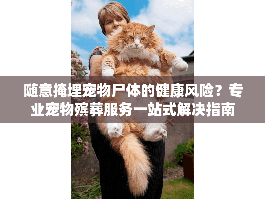 随意掩埋宠物尸体的健康风险？专业宠物殡葬服务一站式解决指南