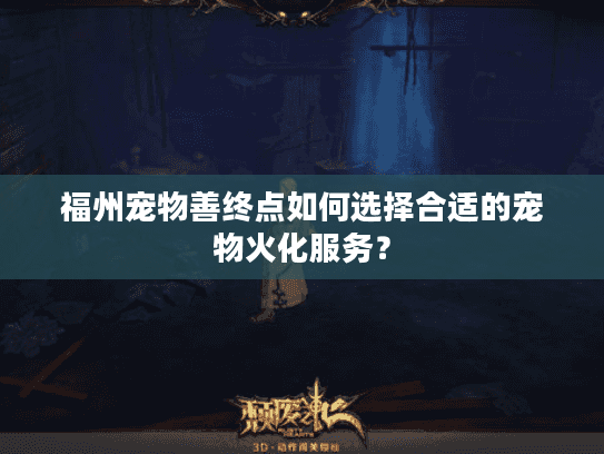 福州宠物善终点如何选择合适的宠物火化服务？