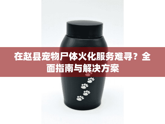 在赵县宠物尸体火化服务难寻？全面指南与解决方案