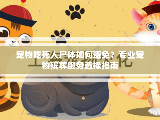 宠物吃死人尸体如何避免？专业宠物殡葬服务选择指南