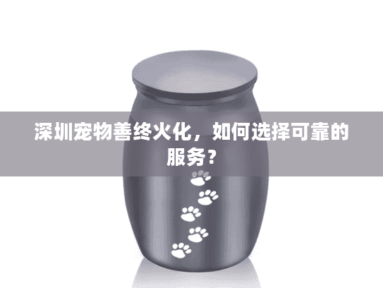 深圳宠物善终火化，如何选择可靠的服务？