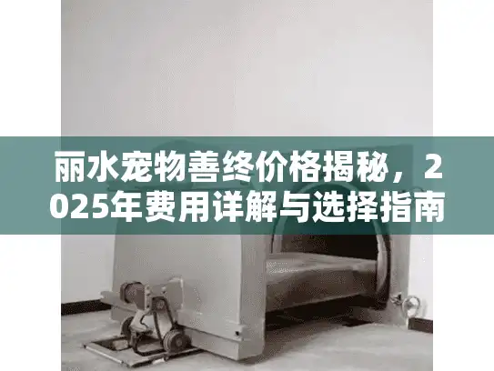 丽水宠物善终价格揭秘，2025年费用详解与选择指南