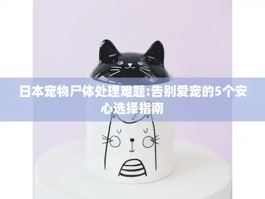 日本宠物尸体处理难题:告别爱宠的5个安心选择指南 日本宠物尸体处理难题:告别爱宠的5个安心选择指南