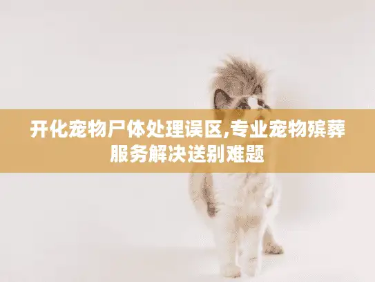 开化宠物尸体处理误区,专业宠物殡葬服务解决送别难题