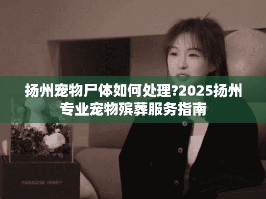 扬州宠物尸体如何处理?2025扬州专业宠物殡葬服务指南