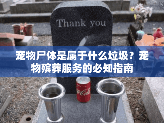 宠物尸体是属于什么垃圾?宠物殡葬服务的必知指南 宠物尸体是属于什么垃圾?宠物殡葬服务的必知指南