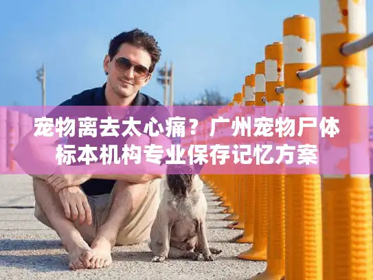 宠物离去太心痛？广州宠物尸体标本机构专业保存记忆方案
