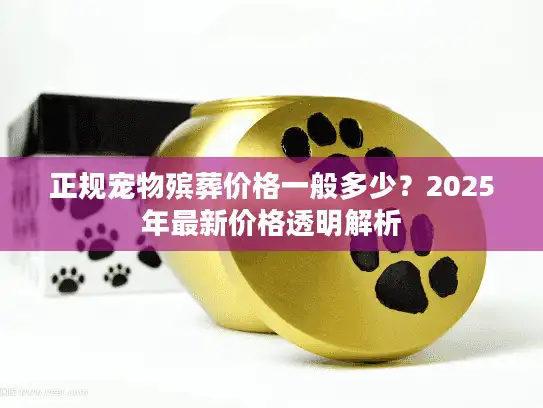 正规宠物殡葬价格一般多少？2025年最新价格透明解析