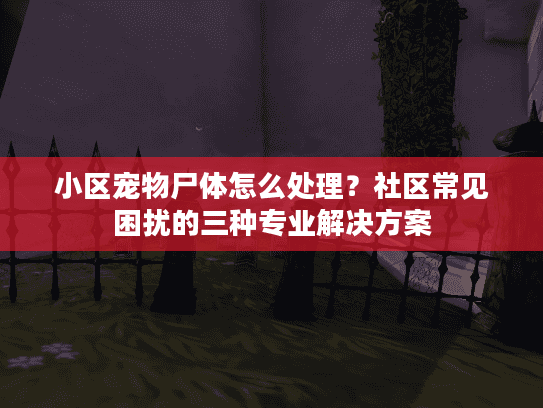 小区宠物尸体怎么处理？社区常见困扰的三种专业解决方案