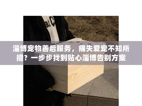 淄博宠物善后服务，痛失爱宠不知所措？一步步找到贴心淄博告别方案