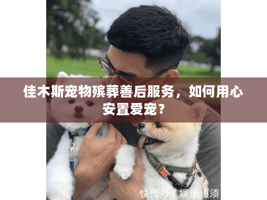 佳木斯宠物殡葬善后服务,如何用心安置爱宠? 佳木斯宠物殡葬善后服务,如何用心安置爱宠?