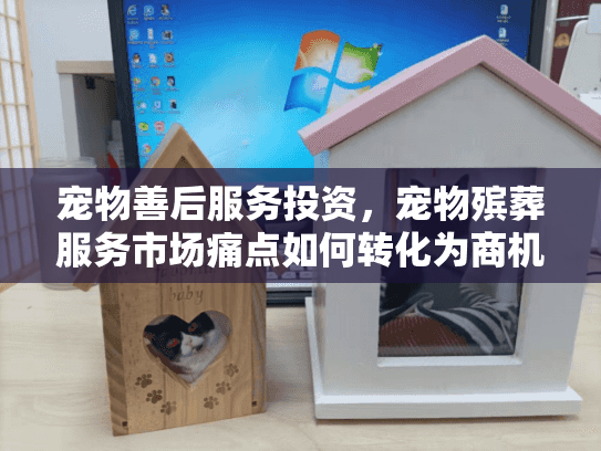 宠物善后服务投资，宠物殡葬服务市场痛点如何转化为商机？