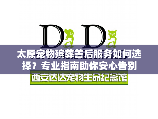 太原宠物殡葬善后服务如何选择?专业指南助你安心告别 太原宠物殡葬善后服务如何选择?专业指南助你安心告别