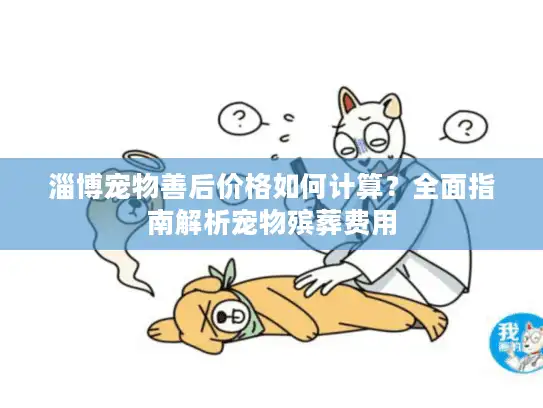 淄博宠物善后价格如何计算？全面指南解析宠物殡葬费用