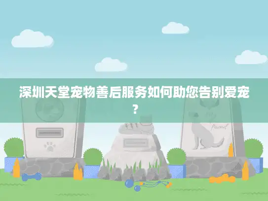 深圳天堂宠物善后服务如何助您告别爱宠？