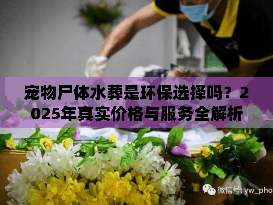 宠物尸体水葬是环保选择吗？2025年真实价格与服务全解析