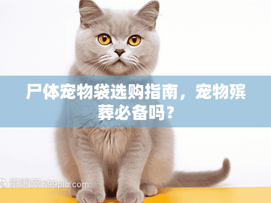 尸体宠物袋选购指南，宠物殡葬必备吗？