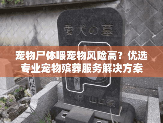 宠物尸体喂宠物风险高？优选专业宠物殡葬服务解决方案