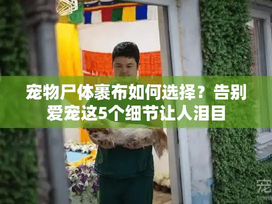 宠物尸体裹布如何选择?告别爱宠这5个细节让人泪目 宠物尸体裹布如何选择?告别爱宠这5个细节让人泪目