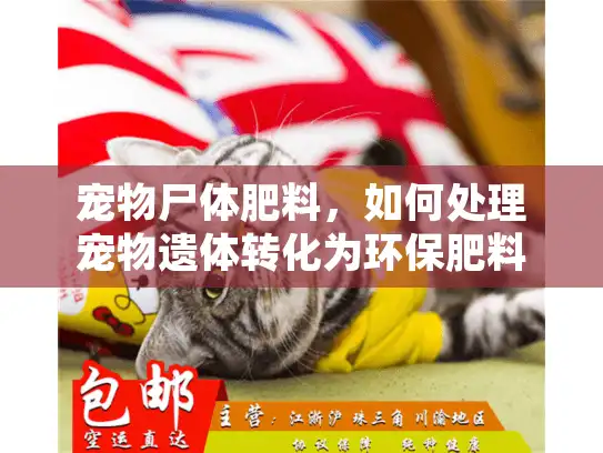 宠物尸体肥料，如何处理宠物遗体转化为环保肥料？