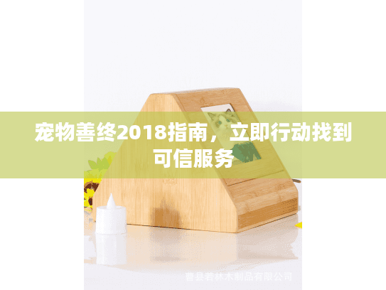 宠物善终2018指南,立即行动找到可信服务 宠物善终2018指南,立即行动找到可信服务