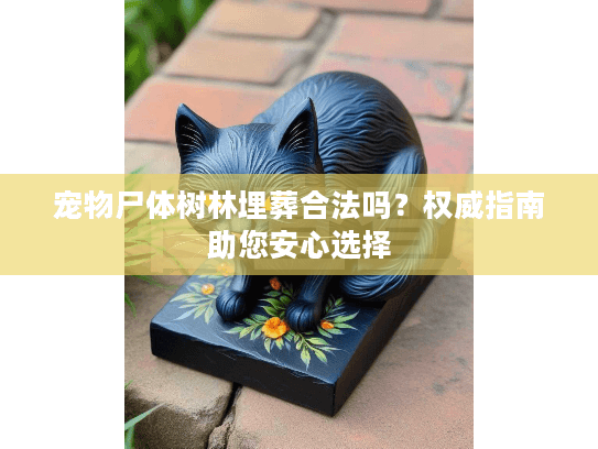 宠物尸体树林埋葬合法吗？权威指南助您安心选择