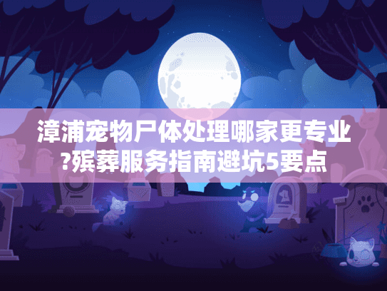 漳浦宠物尸体处理哪家更专业?殡葬服务指南避坑5要点